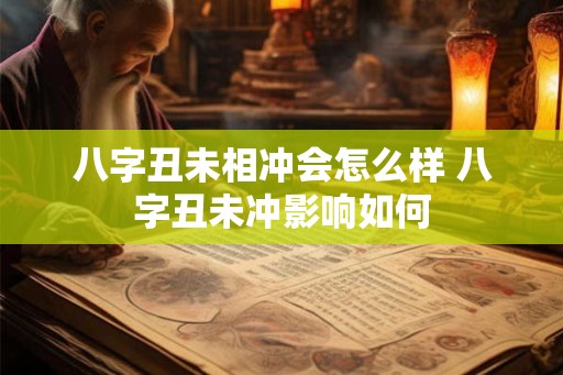 八字丑未相冲会怎么样 八字丑未冲影响如何