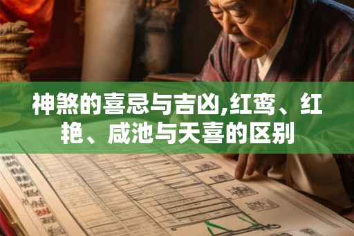 神煞的喜忌与吉凶,红鸾、红艳、咸池与天喜的区别