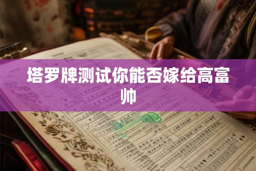 塔罗牌测试你能否嫁给高富帅