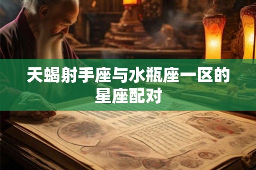 天蝎射手座与水瓶座一区的星座配对