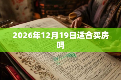 2026年12月19日适合买房吗