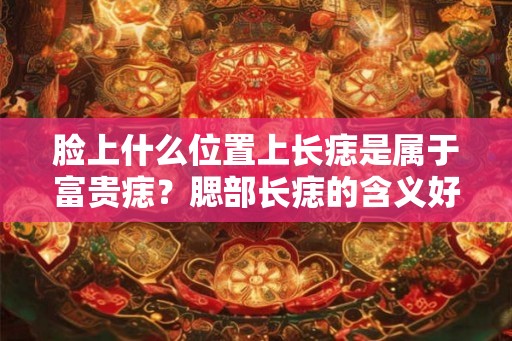 脸上什么位置上长痣是属于富贵痣？腮部长痣的含义好不好？