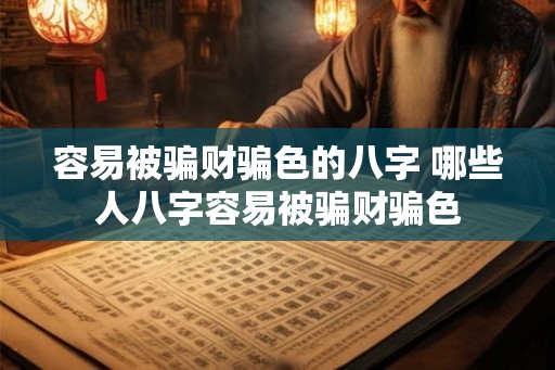 容易被骗财骗色的八字 哪些人八字容易被骗财骗色