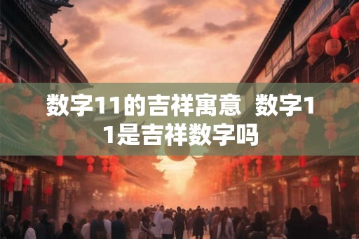 数字11的吉祥寓意  数字11是吉祥数字吗