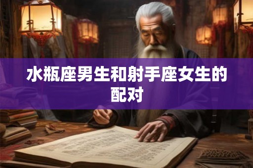 水瓶座男生和射手座女生的配对