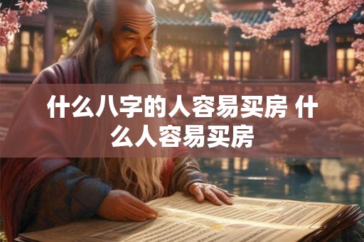 什么八字的人容易买房 什么人容易买房
