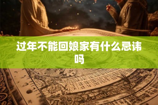 过年不能回娘家有什么忌讳吗