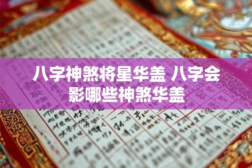 八字神煞将星华盖 八字会影哪些神煞华盖