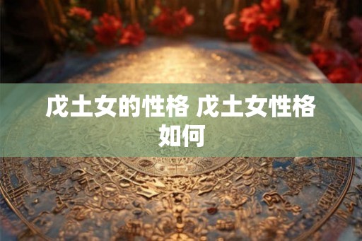 戊土女的性格 戊土女性格如何