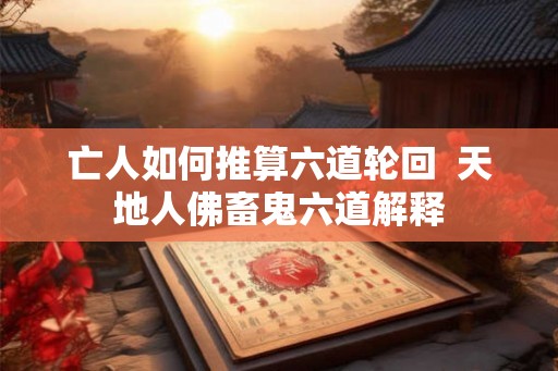 亡人如何推算六道轮回  天地人佛畜鬼六道解释