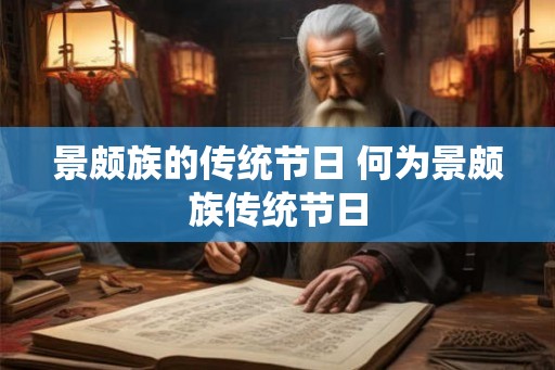景颇族的传统节日 何为景颇族传统节日 景颇族的传统节日 何为景颇族传统节日