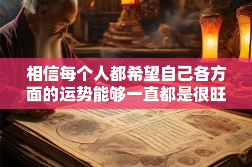 相信每个人都希望自己各方面的运势能够一直都是很旺的