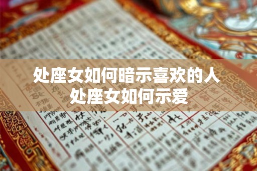 处座女如何暗示喜欢的人 处座女如何示爱 处座女如何暗示喜欢的人 处座女如何示爱