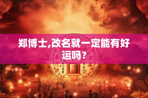 郑博士,改名就一定能有好运吗？