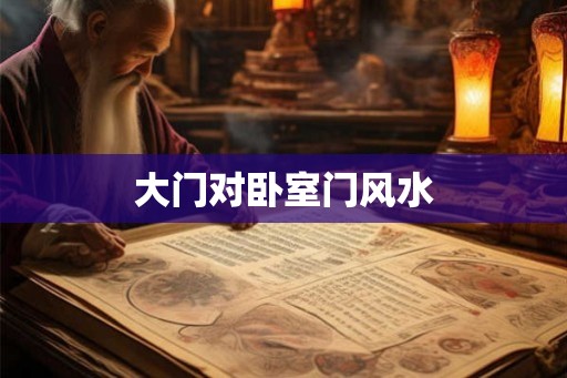 大门对卧室门风水