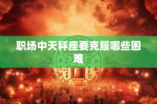 职场中天秤座要克服哪些困难