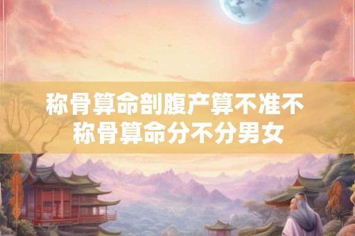 称骨算命剖腹产算不准不 称骨算命分不分男女
