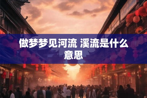 做梦梦见河流 溪流是什么意思