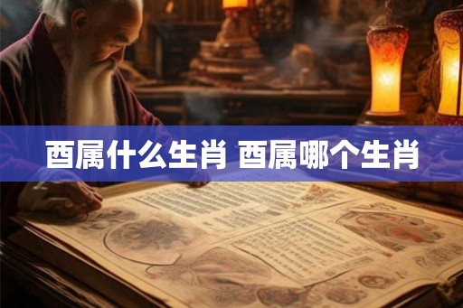 酉属什么生肖 酉属哪个生肖 酉属什么生肖 酉属哪个生肖