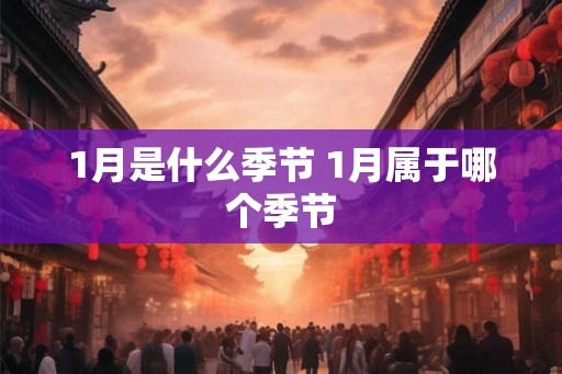 1月是什么季节 1月属于哪个季节