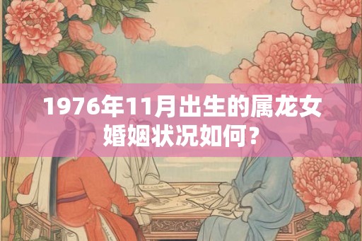 1976年11月出生的属龙女婚姻状况如何？