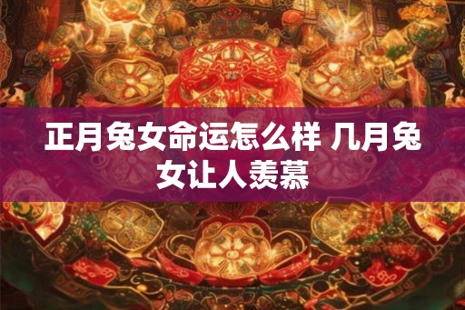 正月兔女命运怎么样 几月兔女让人羡慕
