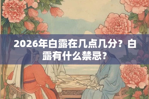 2026年白露在几点几分?白露有什么禁忌? 2026年白露在几点几分?白露有什么禁忌?