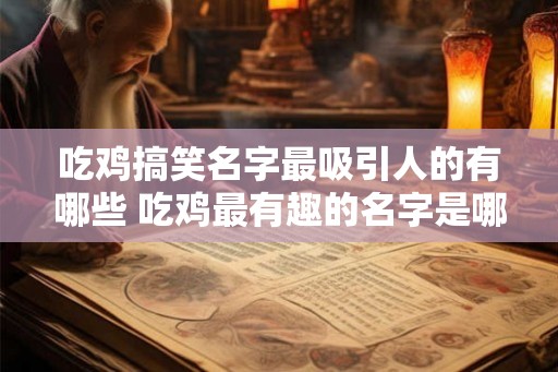 吃鸡搞笑名字最吸引人的有哪些 吃鸡最有趣的名字是哪些