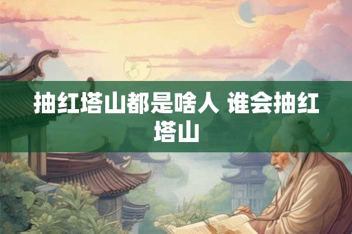 抽红塔山都是啥人 谁会抽红塔山 抽红塔山都是啥人 谁会抽红塔山