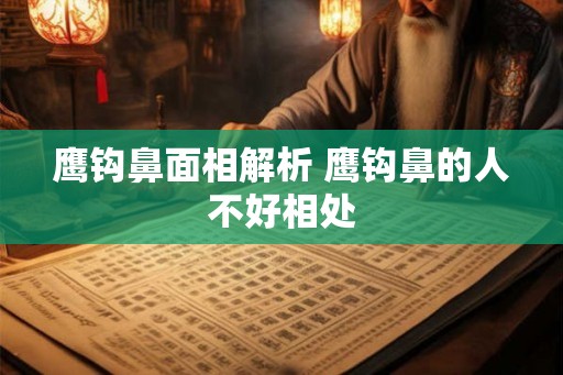 鹰钩鼻面相解析 鹰钩鼻的人不好相处