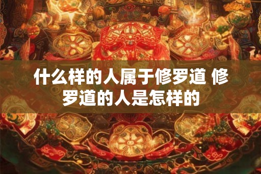 什么样的人属于修罗道 修罗道的人是怎样的