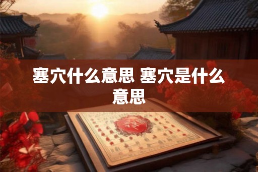 塞穴什么意思 塞穴是什么意思