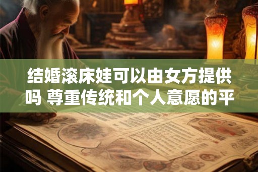 结婚滚床娃可以由女方提供吗 尊重传统和个人意愿的平衡