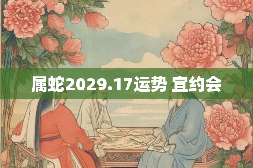 属蛇2029.17运势 宜约会