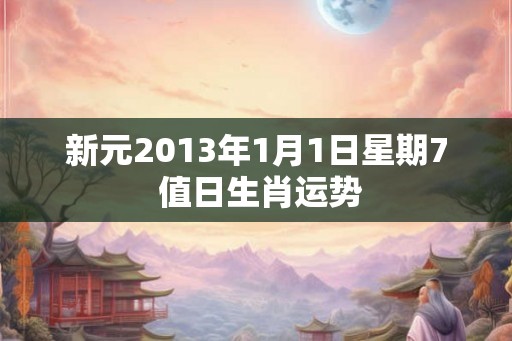 新元2013年1月1日星期7 值日生肖运势