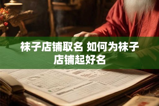 袜子店铺取名 如何为袜子店铺起好名