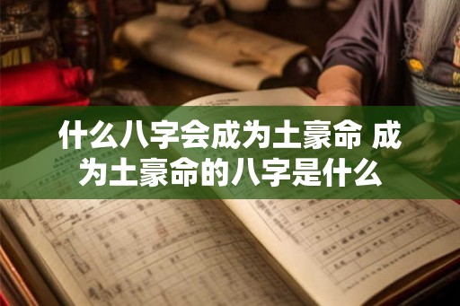 什么八字会成为土豪命 成为土豪命的八字是什么