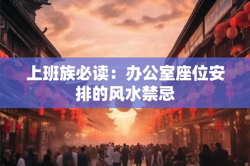 上班族必读:办公室座位安排的风水禁忌 上班族必读:办公室座位安排的风水禁忌