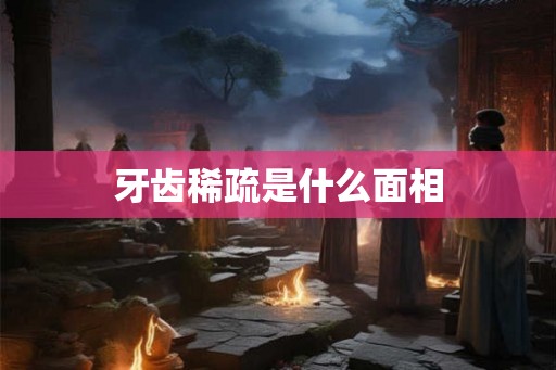 牙齿稀疏是什么面相