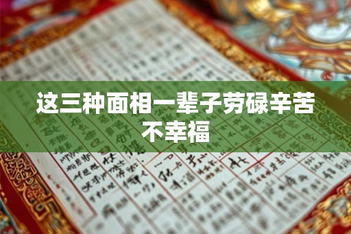 这三种面相一辈子劳碌辛苦不幸福 这三种面相一辈子劳碌辛苦不幸福