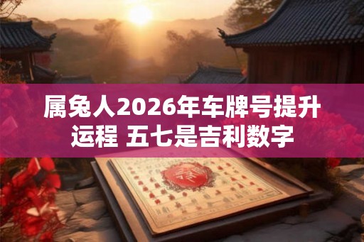 属兔人2026年车牌号提升运程 五七是吉利数字