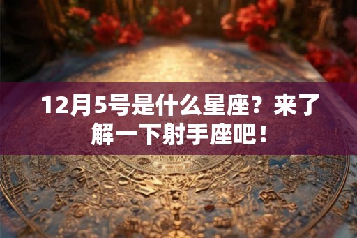 12月5号是什么星座？来了解一下射手座吧！