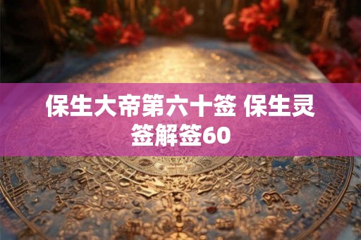保生大帝第六十签 保生灵签解签60