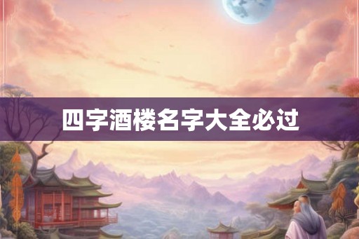 四字酒楼名字大全必过 四字酒楼名字大全必过