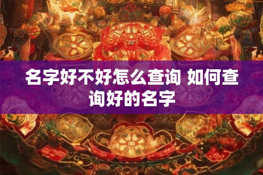 名字好不好怎么查询 如何查询好的名字