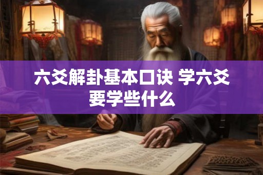 六爻解卦基本口诀 学六爻要学些什么