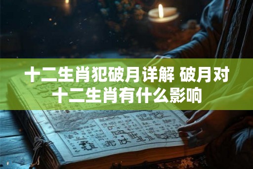 十二生肖犯破月详解 破月对十二生肖有什么影响