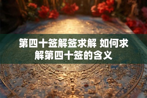 第四十签解签求解 如何求解第四十签的含义