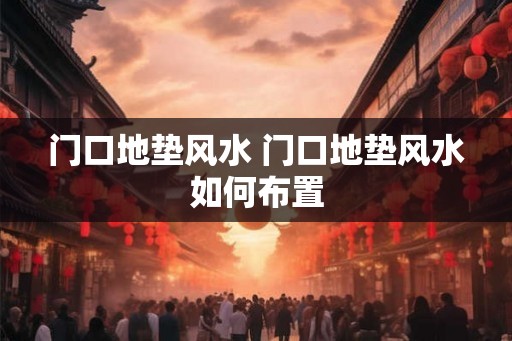 门口地垫风水 门口地垫风水如何布置
