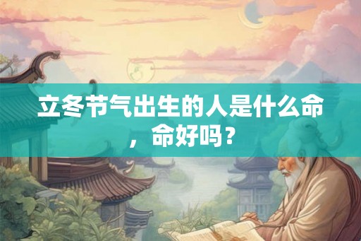 立冬节气出生的人是什么命，命好吗？